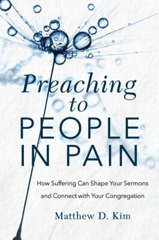 Preaching to People in Pain ¿ How Suffering Can Shape Your Sermons and Connect with Your Congregatio av Matthew D. Kim