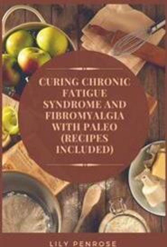 Curing Chronic Fatigue Syndrome and Fibromyalgia with Paleo (Recipes Included): A Thorough Explanation of the Diseases and a Guide Plus Recipes on How