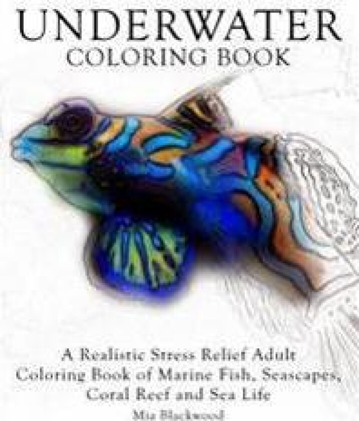 Underwater Coloring Book: A Realistic Stress Relief Adult Coloring Book of Marine Fish, Seascapes, Coral Reef and Sea Life