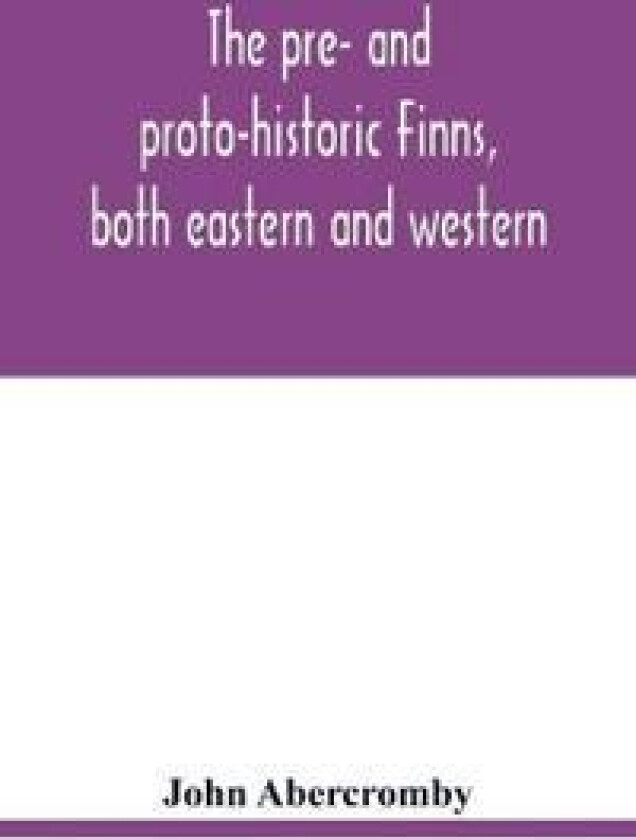The Pre- And Proto-Historic Finns, Both Eastern and Western, with the Magic Songs of the West Finns