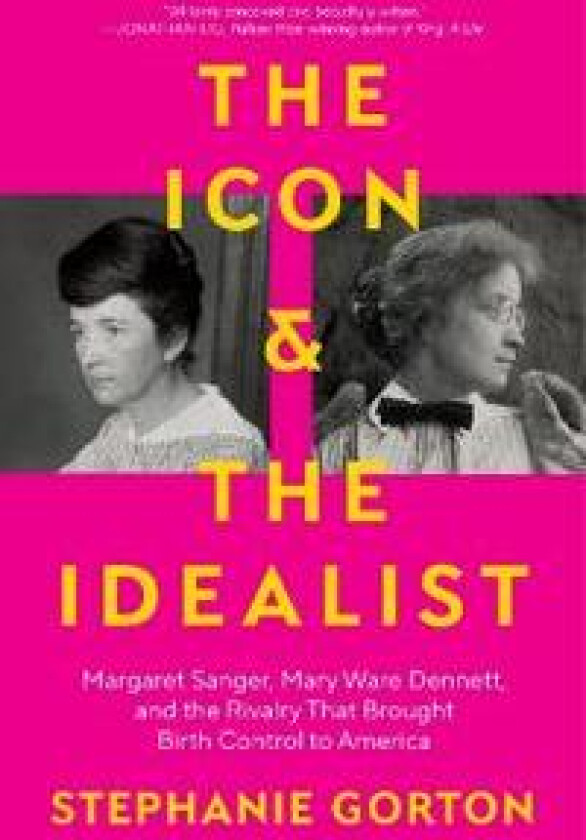 The Icon and the Idealist: Margaret Sanger, Mary Ware Dennett, and the Rivalry That Brought Birth Control to America
