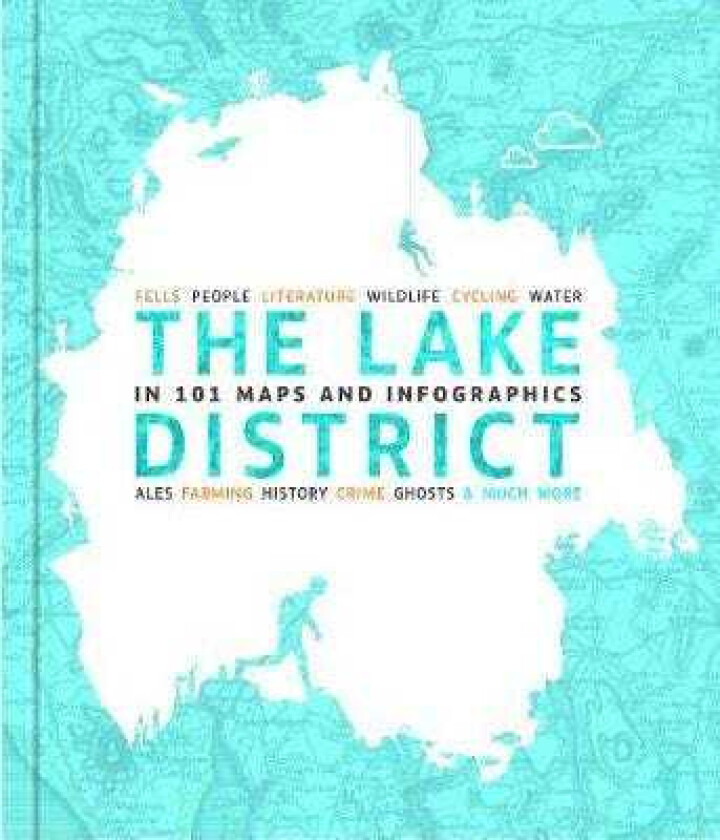The Lake District in 101 Maps and Infographics 134 pages of maps, illustrations and infographics c