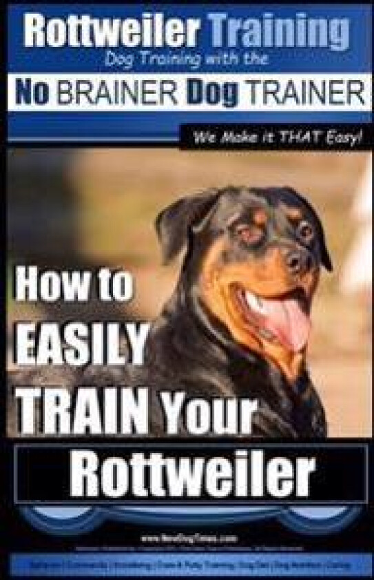 Rottweiler Training, Dog Training with the No BRAINER dog TRAINER We make it THAT easy!: How to EASILY TRAIN Your Rottweiler