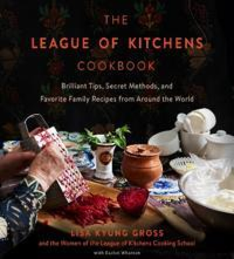 The League of Kitchens Cookbook: Brilliant Tips, Secret Methods & Favorite Family Recipes from Around the World