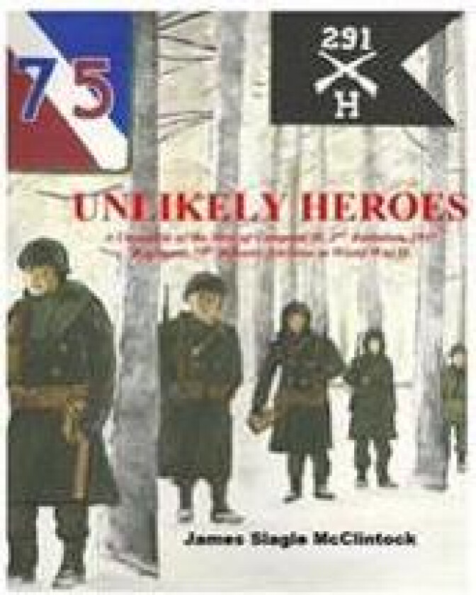 Unlikely Heroes: A Chronicle of the Men of Company H, 2nd Battalion, 291st Regiment, 75th Infantry Division in World War II
