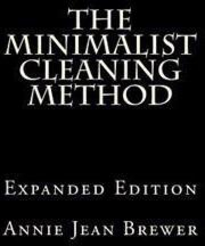 The Minimalist Cleaning Method Expanded Edition: How to Clean Your Home with a Minimum of Money, Supplies and Time