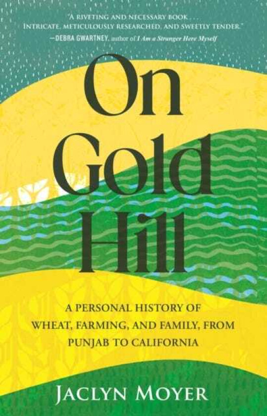 On Gold Hill A Personal History of Wheat, Farming, and Family, from Punjab to California