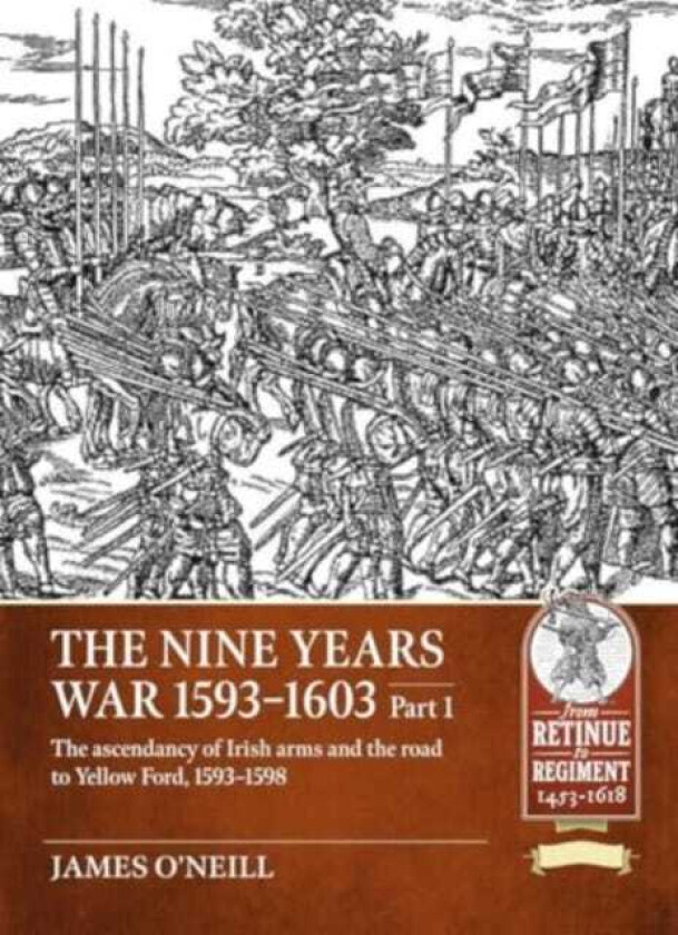 Nine Years War1593 to 1603 Volume 1 The Ascendancy of Irish Arms and the Road to Yellow Ford, 15931598
