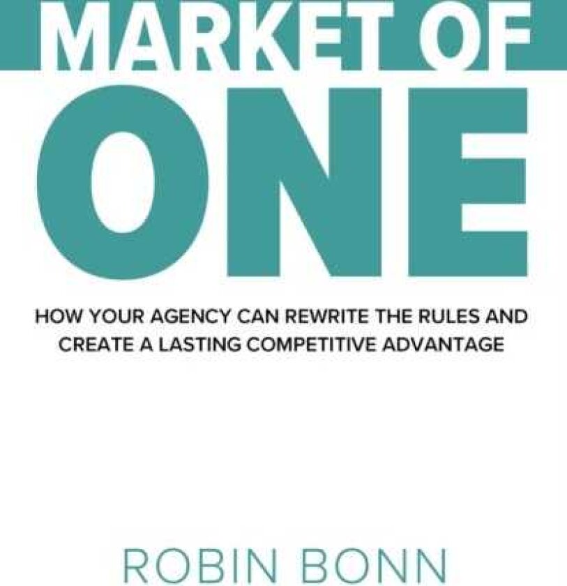 Market of One How your agency can rewrite the rules to create lasting competitive advantage
