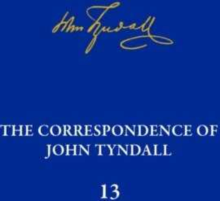 The Correspondence of John Tyndall, Volume 13 The Correspondence, June 1872September 1873