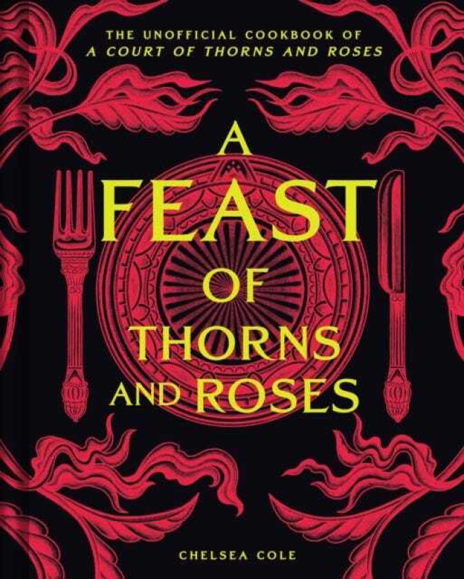 A Feast of Thorns and Roses The Unofficial Cookbook of A Court of Thorns and Roses