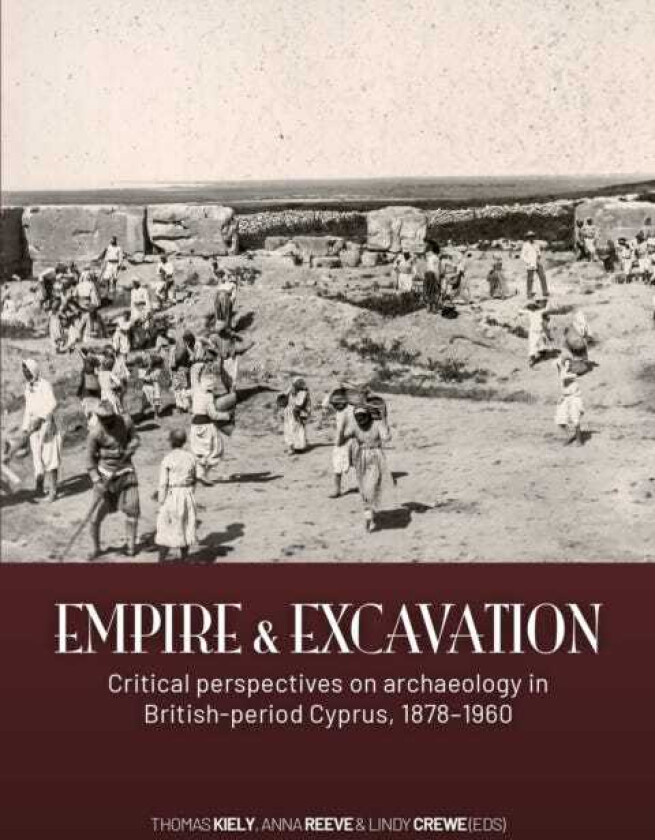 Empire and excavation Critical perspectives on archaeology in Britishperiod Cyprus, 1878–1960
