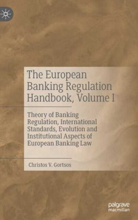 The European Banking Regulation Handbook, Volume I Theory of Banking Regulation, International Standards, Evolution and Institutional Aspects of European Banking Law