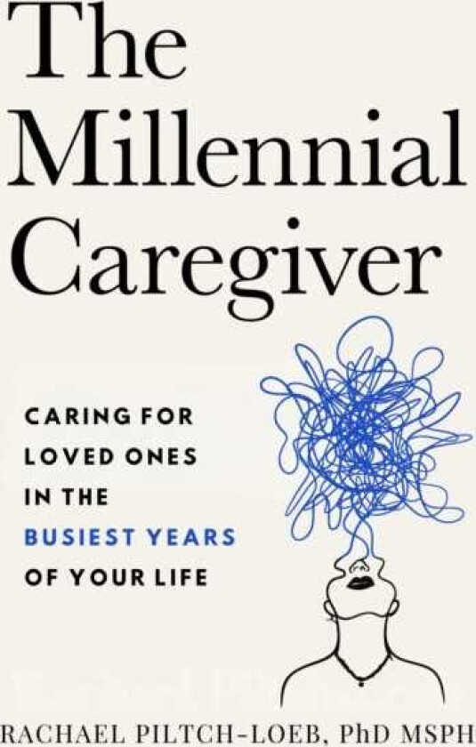 The Millenium Caregiver Caring for Loved Ones in the Busiest Years of Your Life
