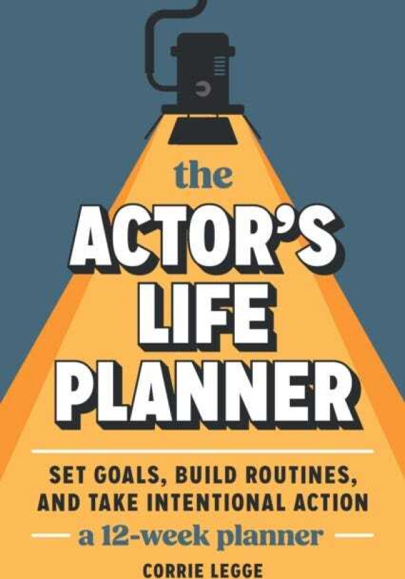 The Actor's Life Planner Set Goals Build Routines and Take Intentional Action A 12Week Planner