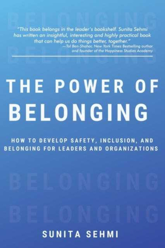 The Power of Belonging How to Develop Safety, Inclusion, and Belonging for Leaders and Organizations