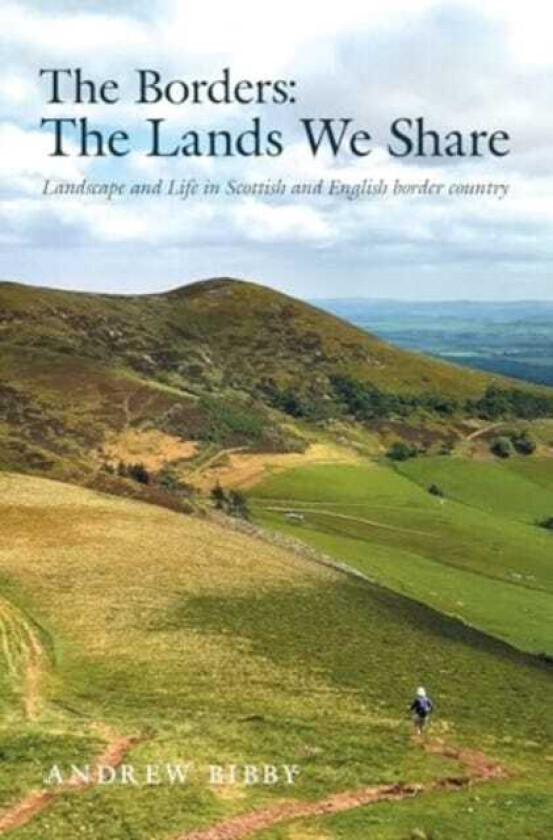 The Borders : The Lands We Share Landscape and Life in Scottish and English border country