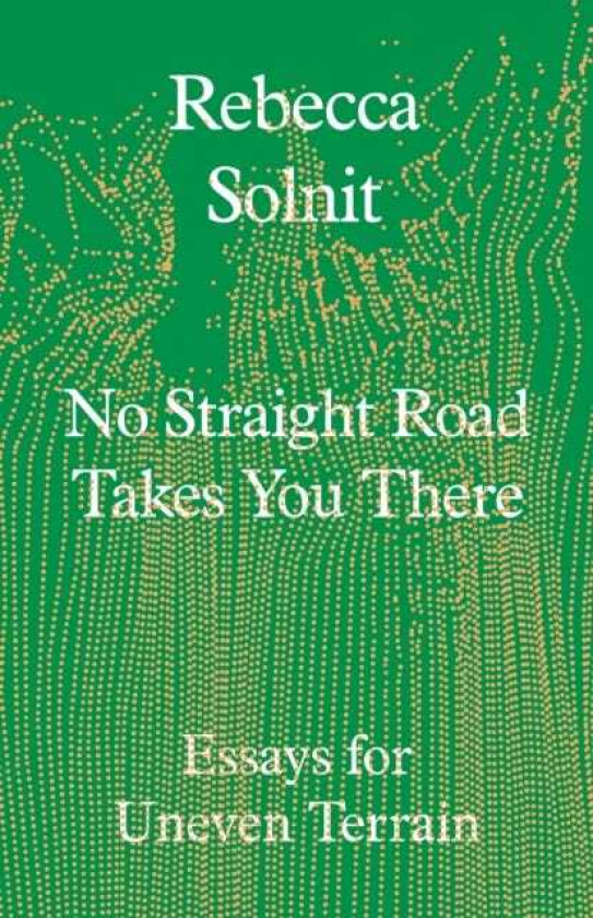 No Straight Road Takes You There Essays for Uneven Terrain