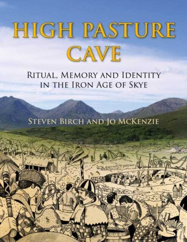 High Pasture Cave Ritual, Memory, and Identity in the Iron Age of Skye