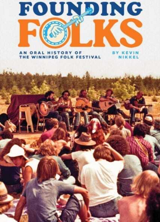 Founding Folks An Oral History of the Winnipeg Folk Festival