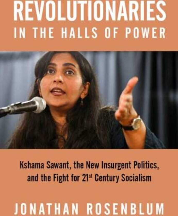 Revolutionaries in the Halls of Power Kshama Sawant, the New Insurgent Politics, and the Fight for 21st Century Socialism