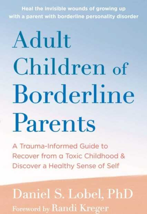 Adult Children of Borderline Parents A TraumaInformed Guide to Recover from a Toxic Childhood and Discover a Healthy Sense of Self