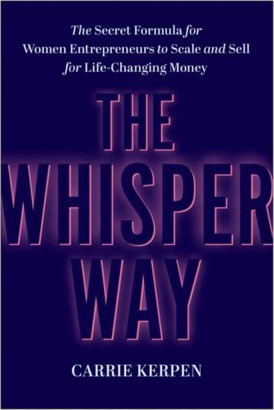 The Whisper Way The Secret Formula for Female Entrepreneurs to Scale and Sell for LifeChanging Money