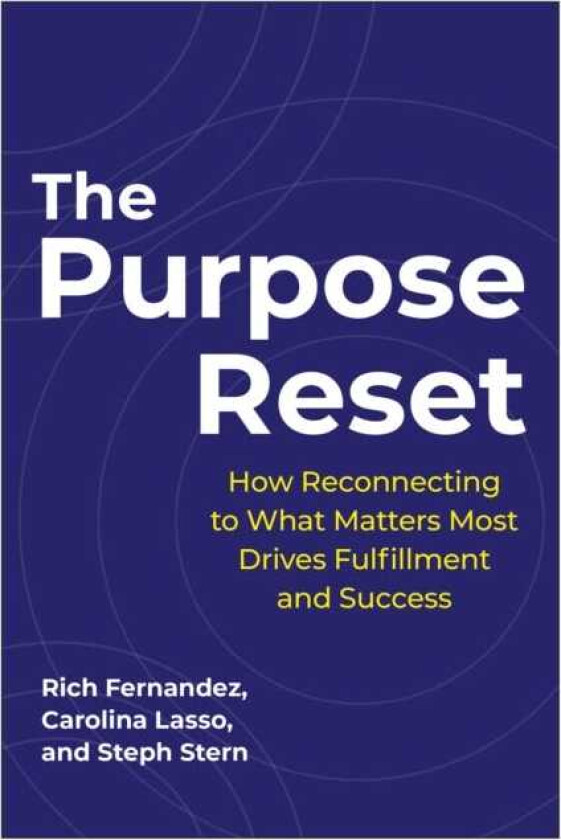 The Purpose Reset How Reconnecting To What Matters Most Drives Fulfillment And Success