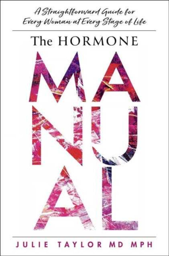 The Hormone Manual A Straightforward Guide for Every Woman at Every Stage of Life