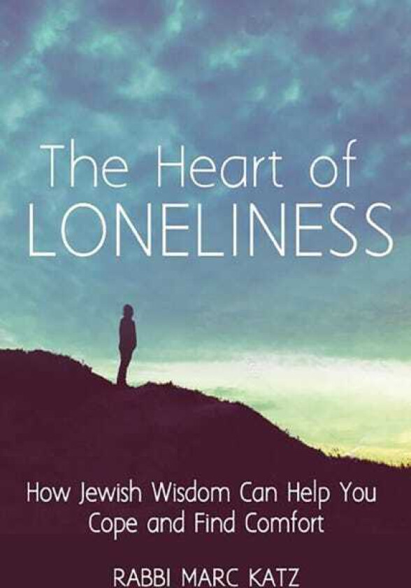 The Heart of Loneliness How Jewish Wisdom Can Help You Cope and Find Comfort and Community