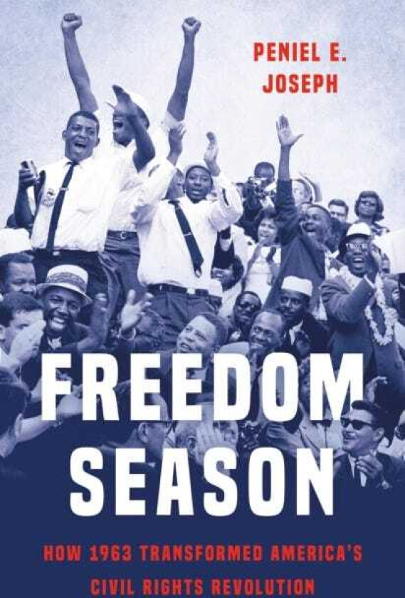Freedom Season How 1963 Transformed America’s Civil Rights Revolution