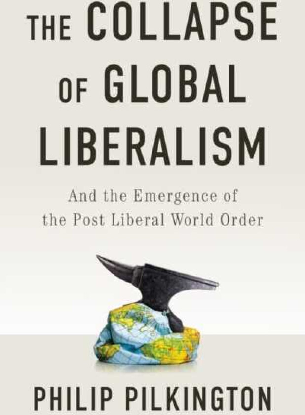 The Collapse of Global Liberalism And the Emergence of the Post Liberal World Order