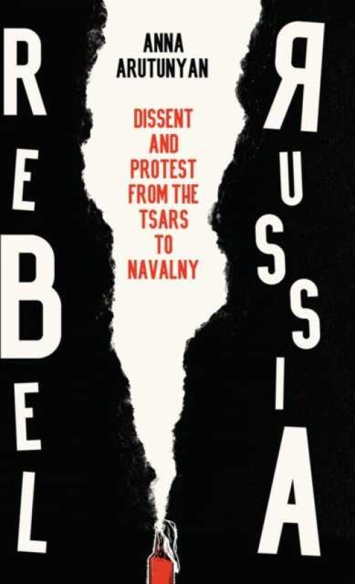 Rebel Russia Dissent and Protest from the Tsars to Navalny