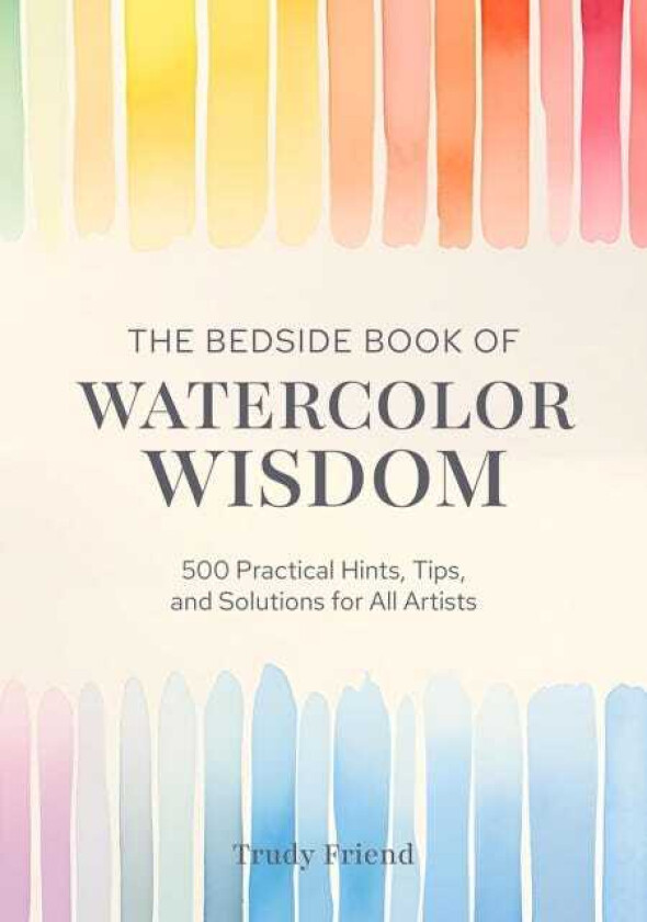 The Bedside Book of Watercolor Wisdom 500 Practical Hints, Tips, and Solutions for All Artists