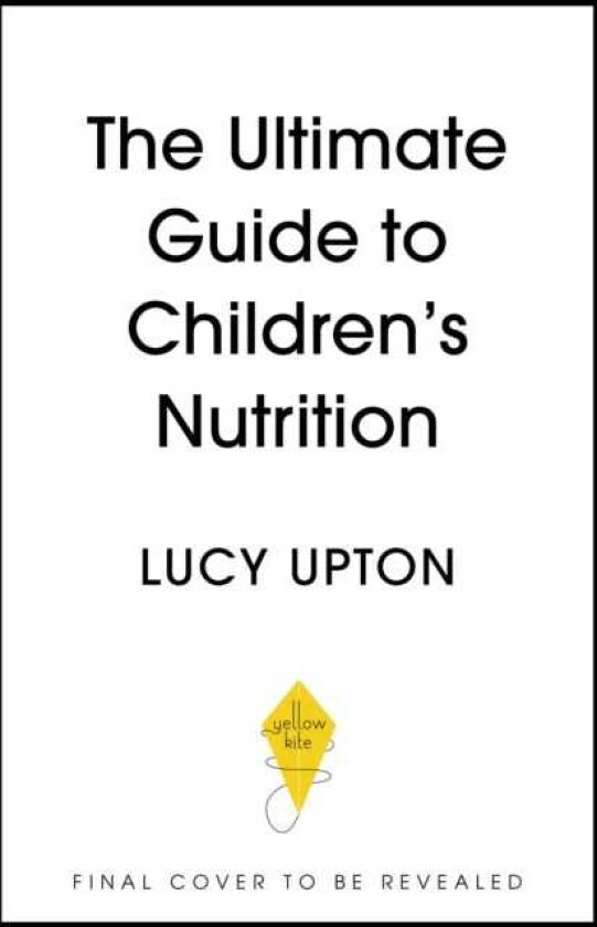 The Ultimate Guide to Children's Nutrition How to nurture happy, healthy eaters in the first five years