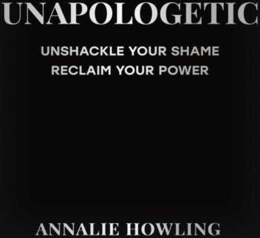 Unapologetic Unshackle Your Shame, Reclaim Your Power
