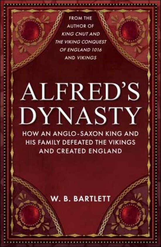 Alfred's Dynasty How an AngloSaxon King and his Family Defeated the Vikings and Created England