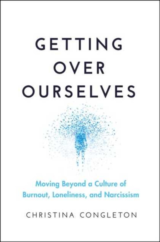 Getting Over Ourselves Moving Beyond a Culture of Burnout, Loneliness, and Narcissism