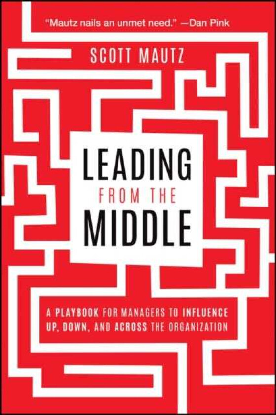 Leading from the Middle A Playbook for Managers to Influence Up, Down, and Across the Organization