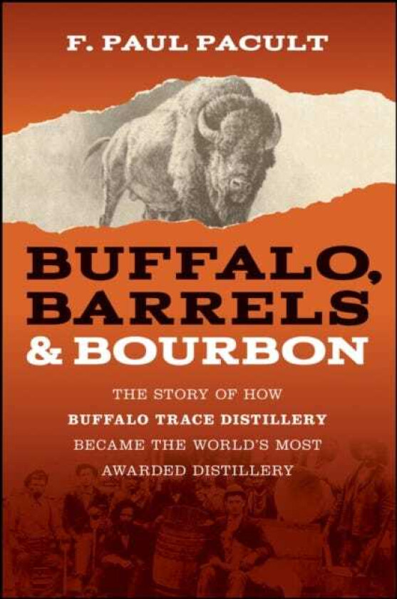 Buffalo, Barrels, and Bourbon The Story of How Buffalo Trace Distillery Became The World's Most Awarded Distillery