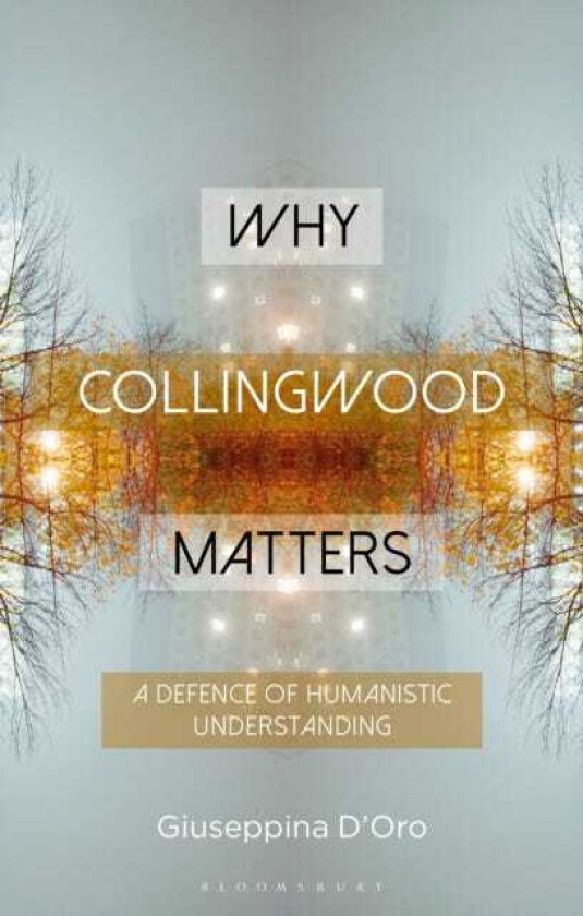 Why Collingwood Matters A Defence of Humanistic Understanding