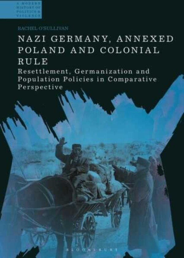 Nazi Germany, Annexed Poland and Colonial Rule Resettlement, Germanization and Population Policies in Comparative Perspective