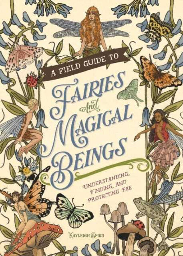 A Field Guide to Fairies and Magical Beings Understanding, Finding, and Protecting Fae