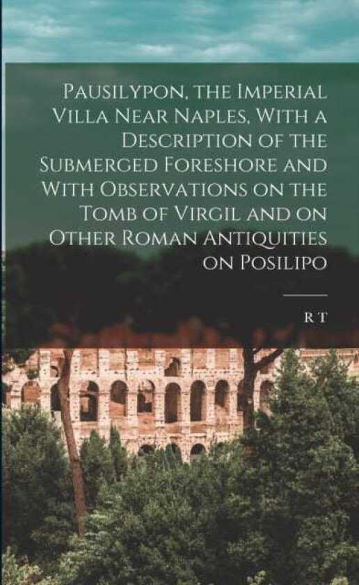 Pausilypon, the Imperial Villa Near Naples, With a Description of the Submerged Foreshore and With Observations on the Tomb of Virgil and on Other Roman Antiquities on Posilipo
