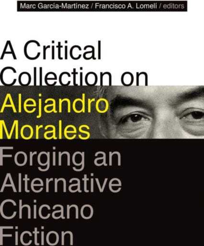 A Critical Collection on Alejandro Morales Forging an Alternative Chicano Fiction