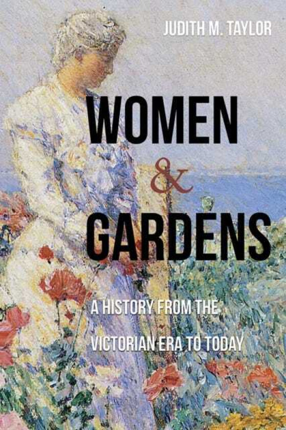 Women and Gardens A History from the Victorian Era to Today