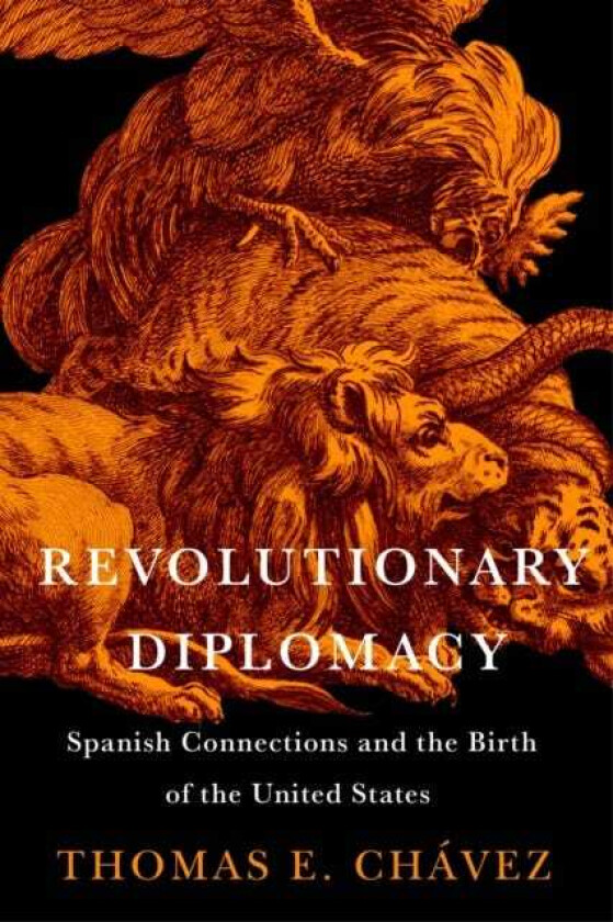 Revolutionary Diplomacy Spanish Connections and the Birth of the United States