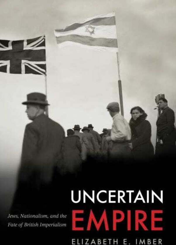 Uncertain Empire Jews, Nationalism, and the Fate of British Imperialism
