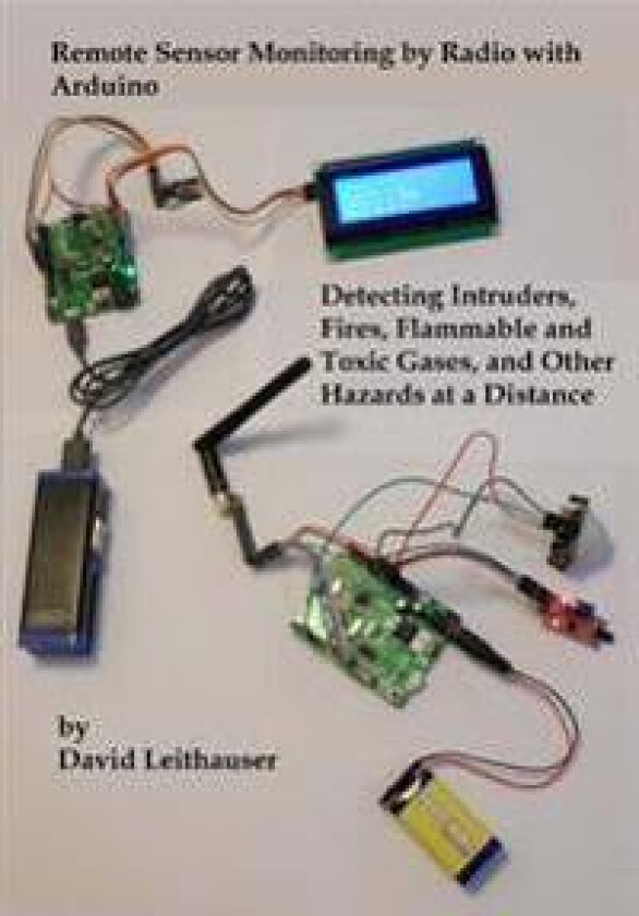 Remote Sensor Monitoring by Radio with Arduino: Detecting Intruders, Fires, Flammable and Toxic Gases, and other Hazards at a Distance