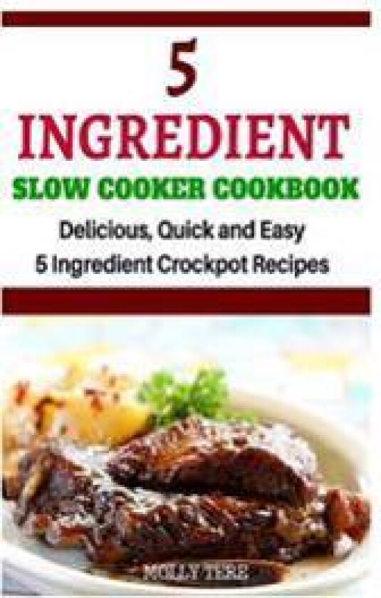 5 Ingredient Slow Cooker Cookbook: Delicious, Quick and Easy 5- Ingredient Crockpot Recipes